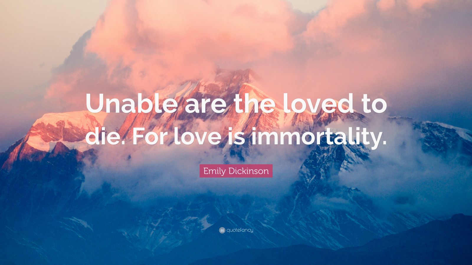 Emily Dickinson Quote: “Unable are the loved to die. For love is ...