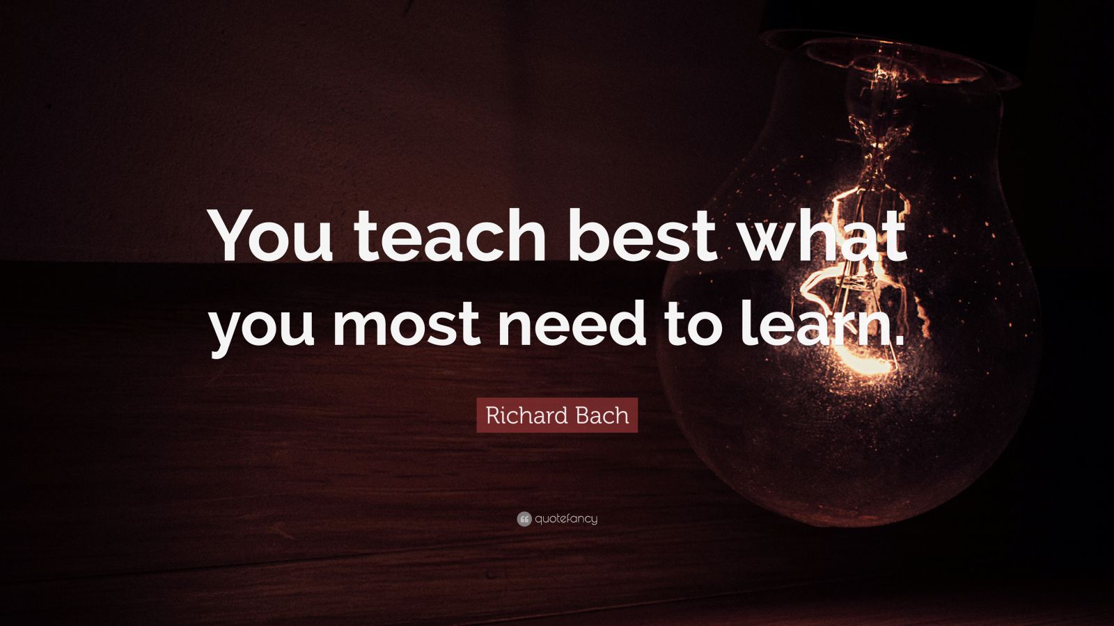 Richard Bach Quote: “You teach best what you most need to learn.” (22 ...