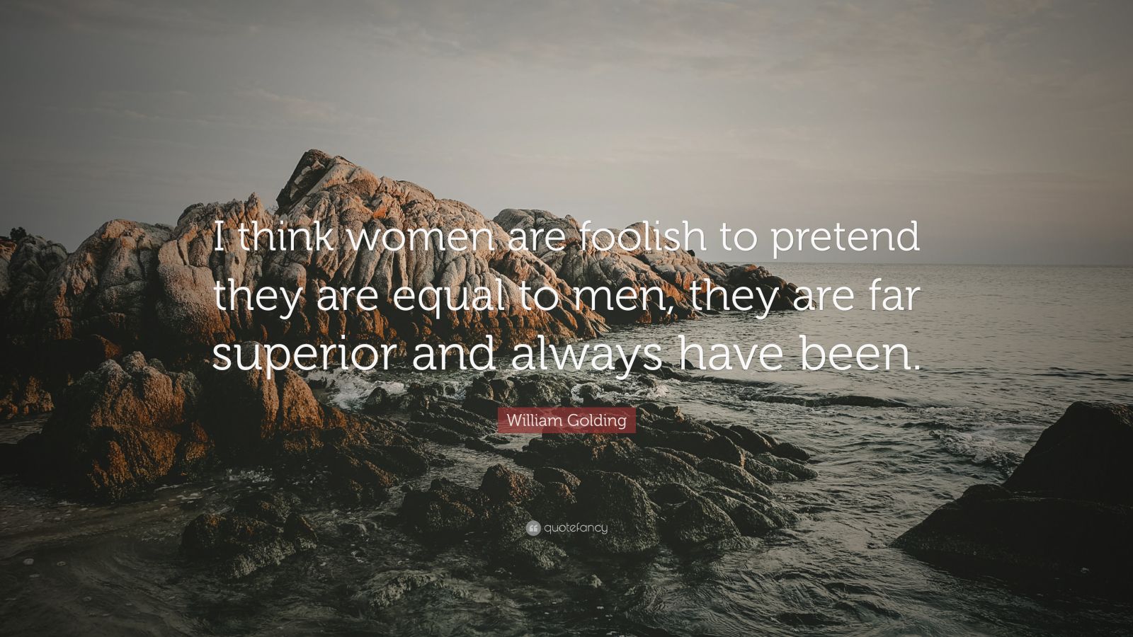 William Golding Quote: "I think women are foolish to pretend they are equal to men, they are far ...