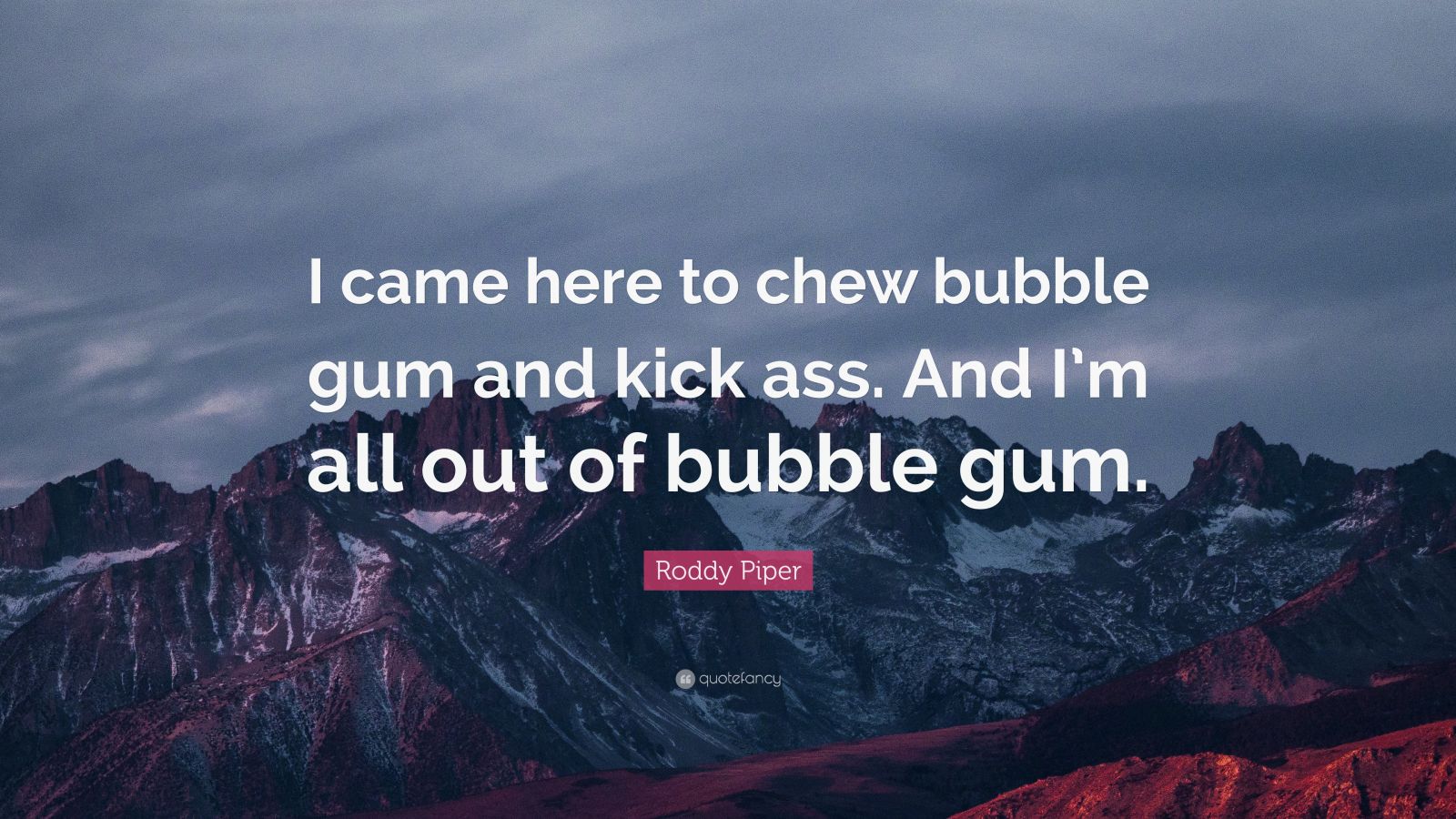 Roddy Piper Quote “I came here to chew bubble gum and kick ass. And I