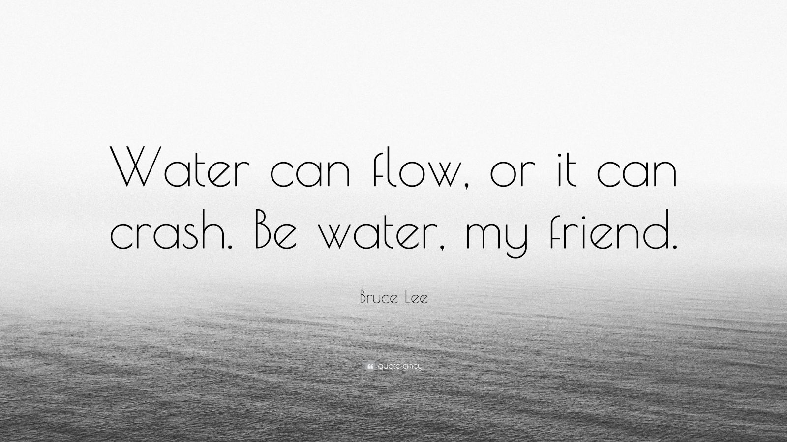 Bruce Lee Quote “Water can flow, or it can crash. Be water, my friend