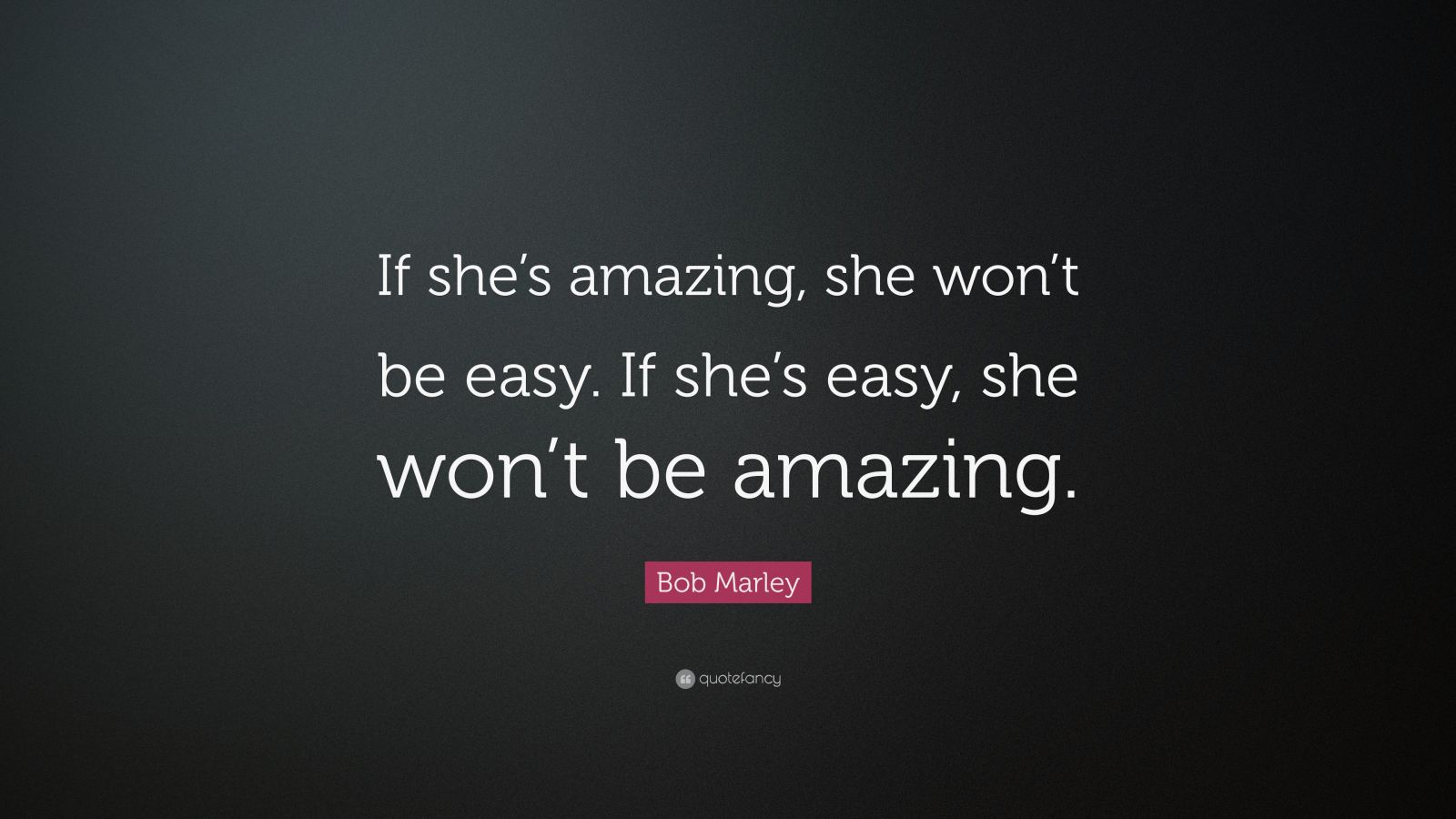 Bob Marley Quote “If she’s amazing, she won’t be easy. If she’s easy