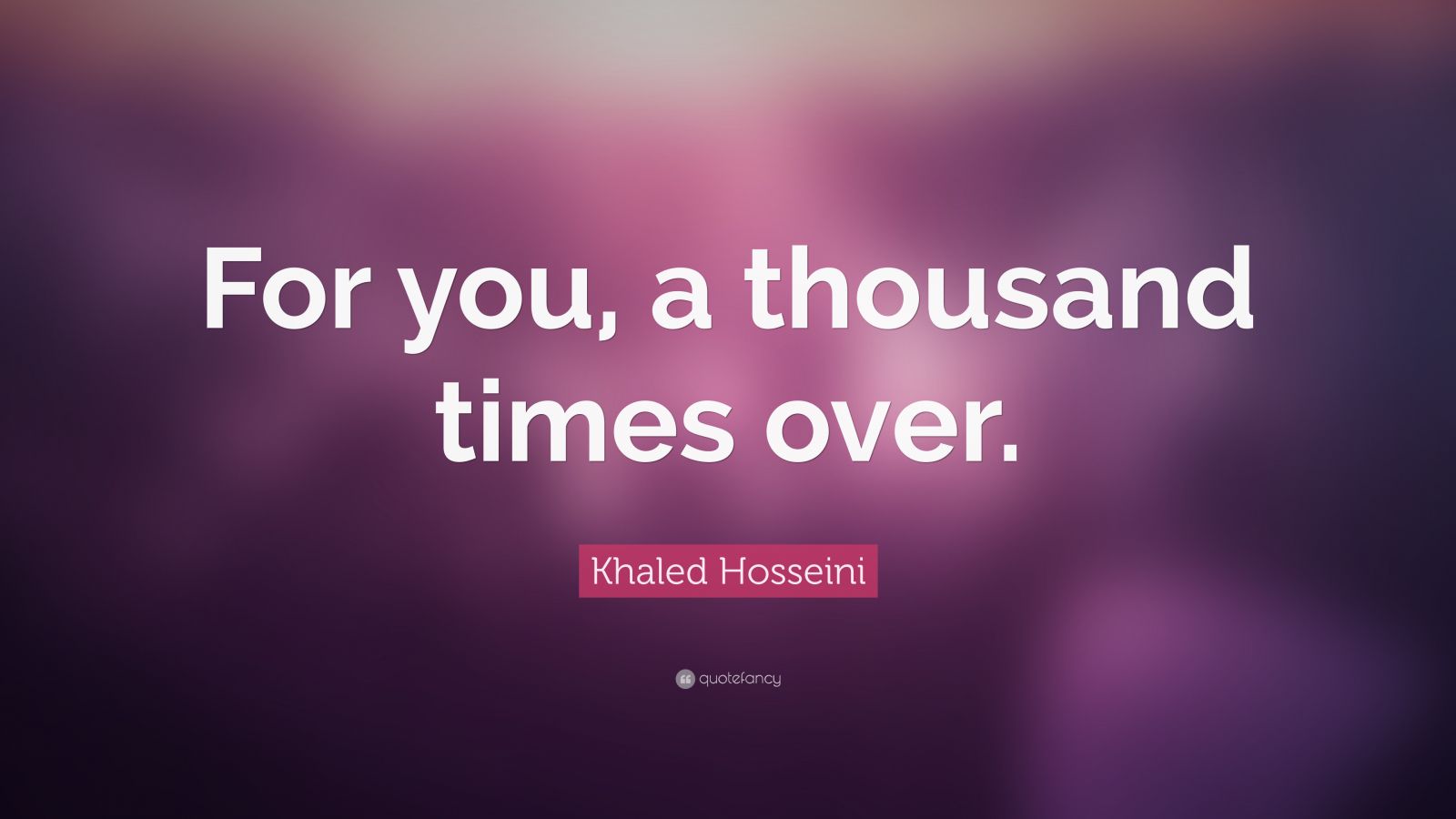 Khaled Hosseini Quote “For you, a thousand times over.” (12 wallpapers