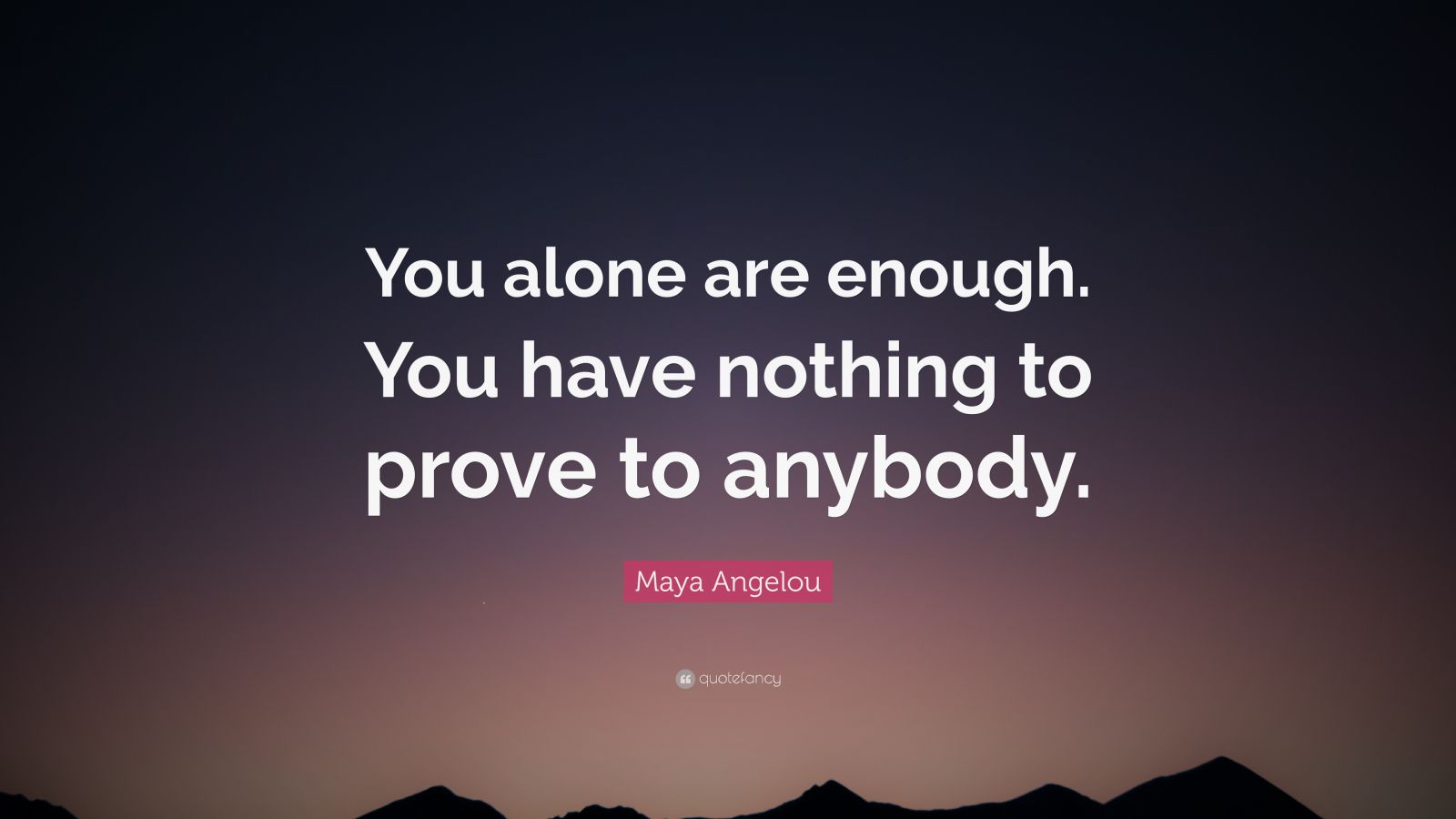 Maya Angelou Quote: “You alone are enough. You have nothing to prove to ...