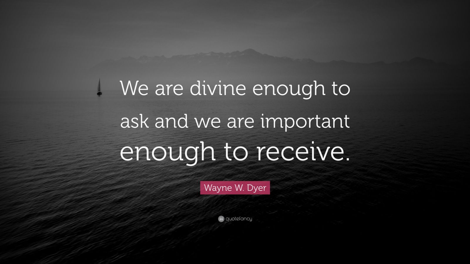 Wayne W. Dyer Quote: “We are divine enough to ask and we are important ...