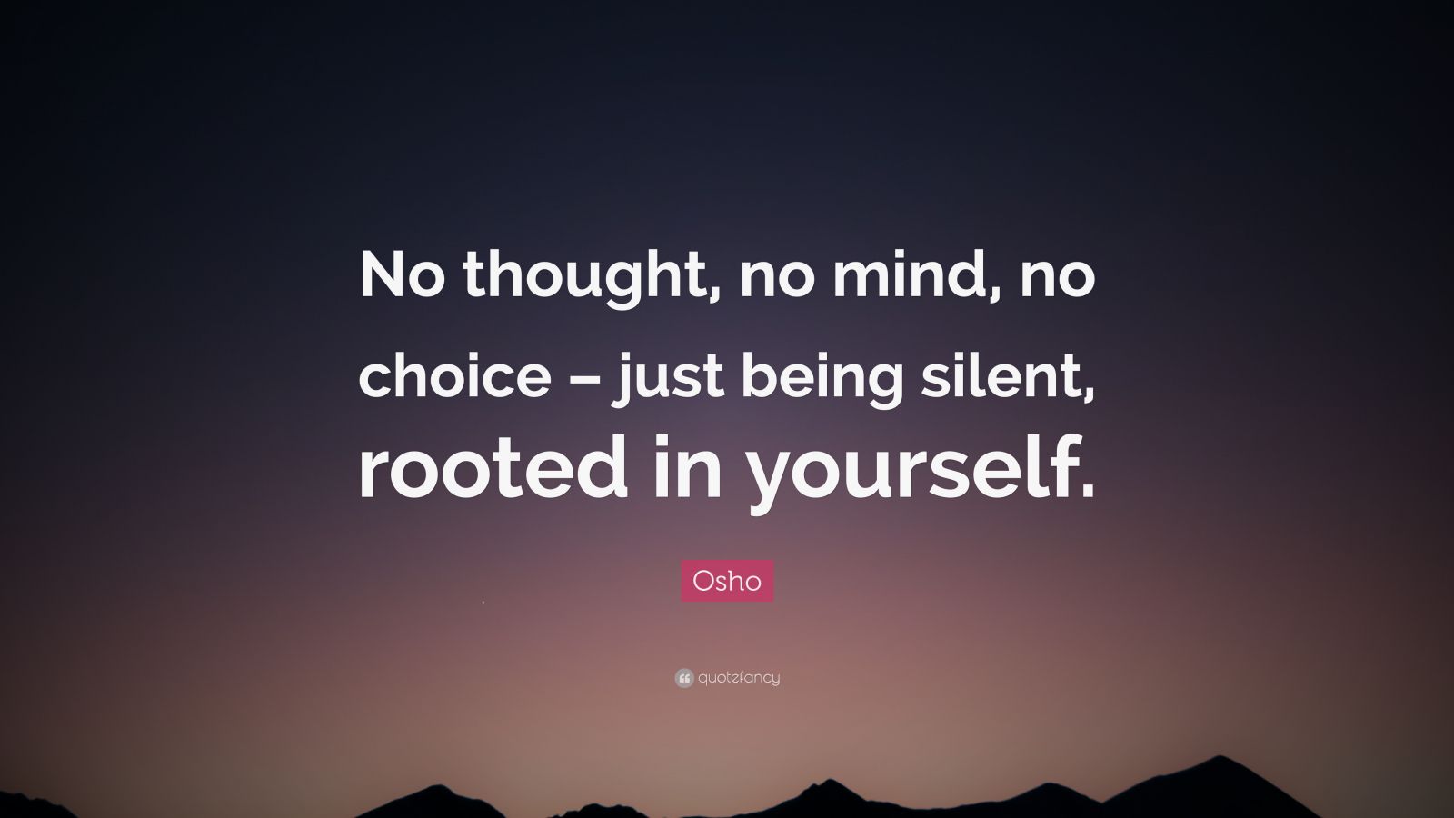 Osho Quote “No thought, no mind, no choice just being silent, rooted