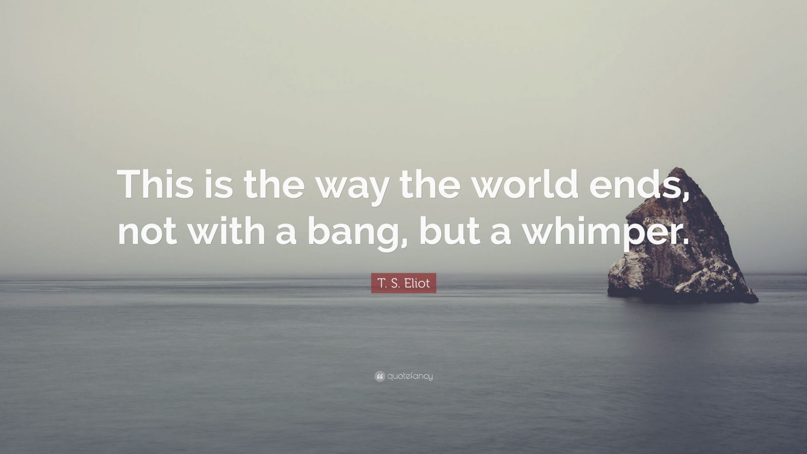 T S Eliot Quote “this Is The Way The World Ends Not With A Bang But A Whimper” 12 9639