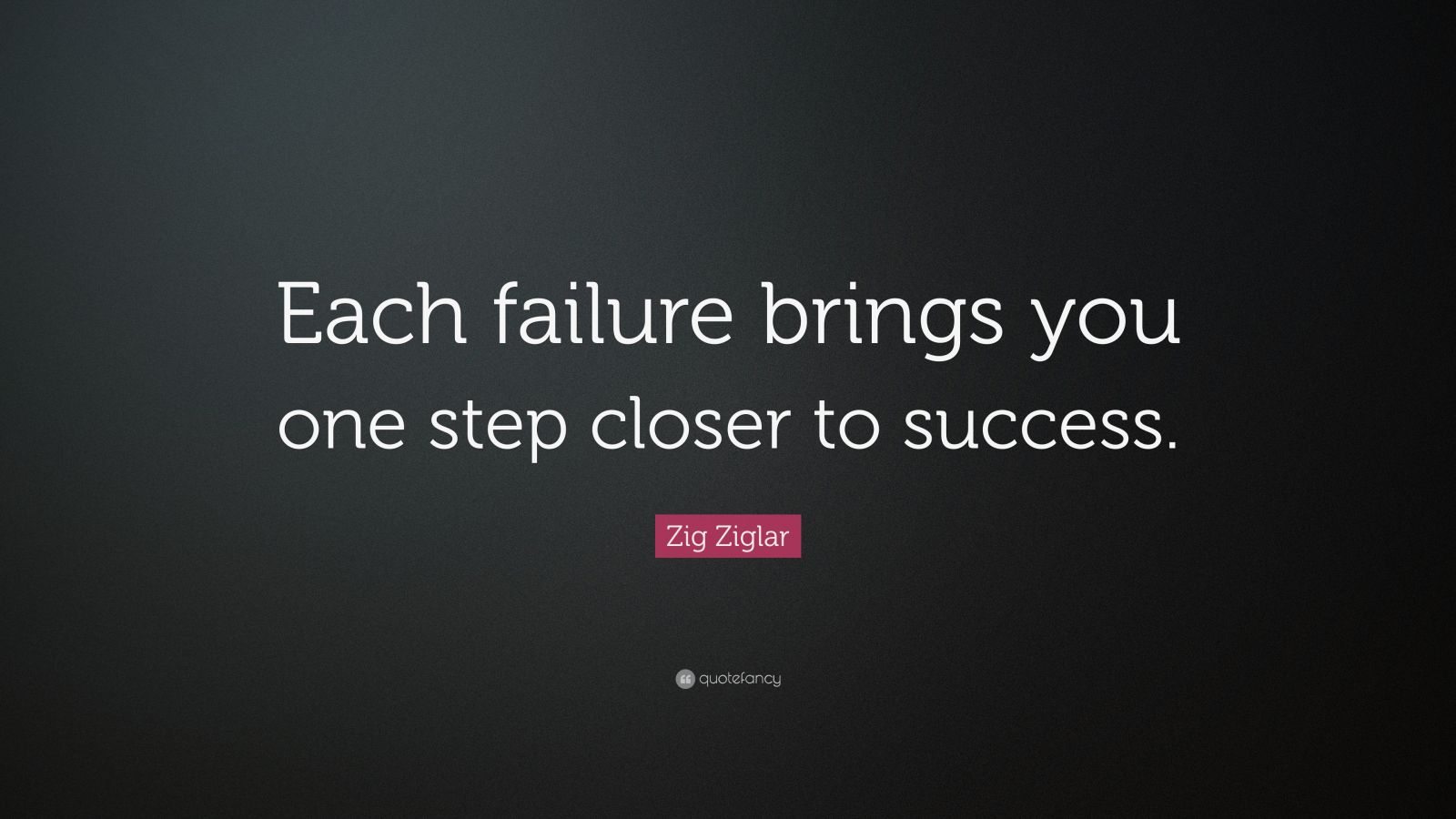 Zig Ziglar Quote: “Each failure brings you one step closer to success ...