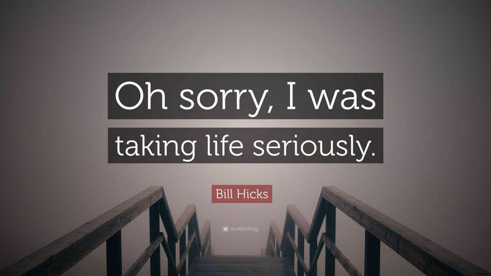 Bill Hicks Quote “Oh sorry, I was taking life seriously.” (12