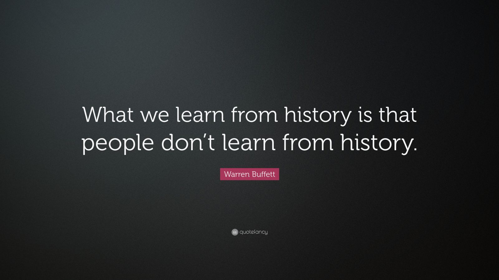 Warren Buffett Quote: “What we learn from history is that people don’t ...