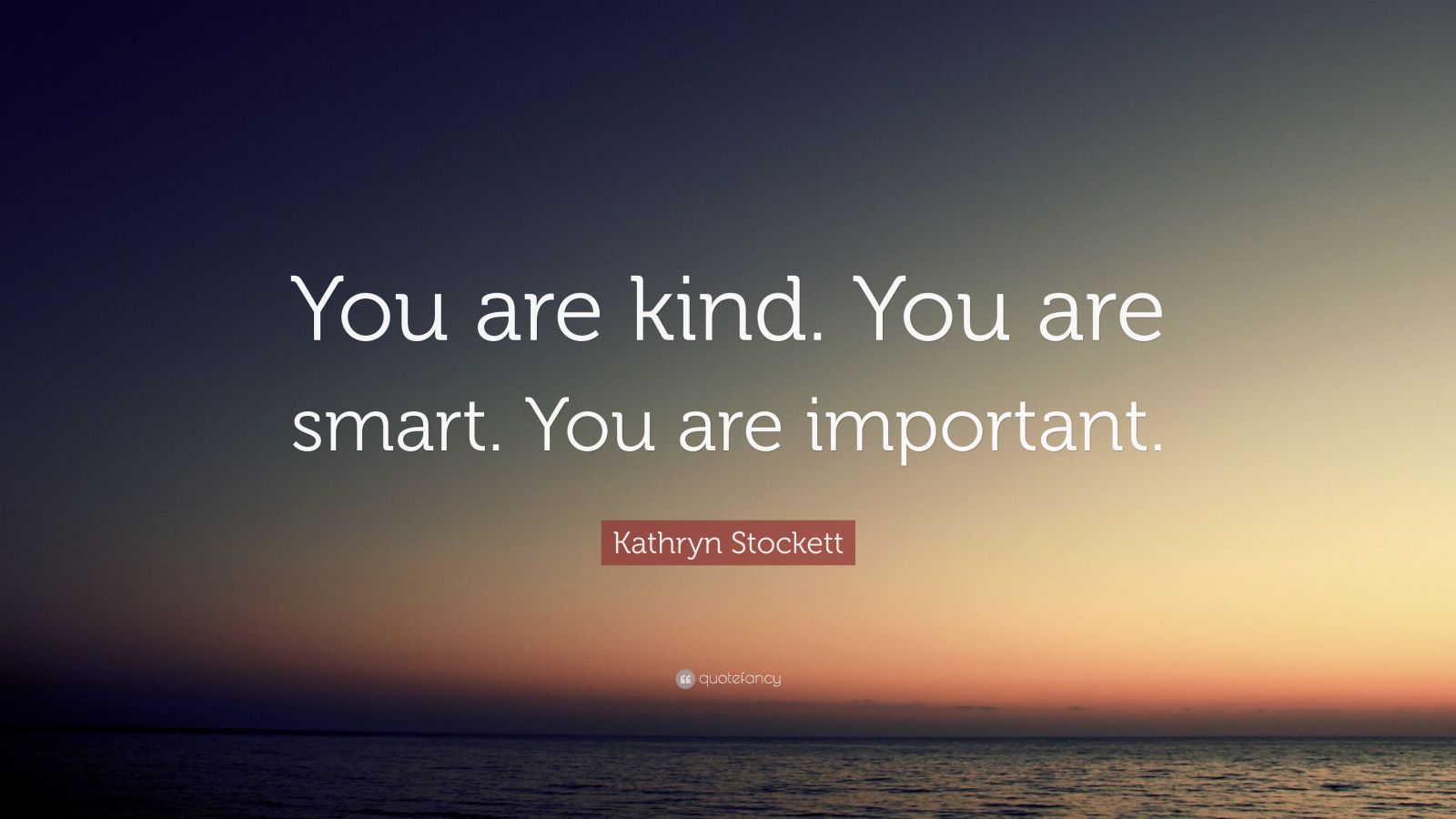 Kathryn Stockett Quote: "You is kind. You is smart. You is ...