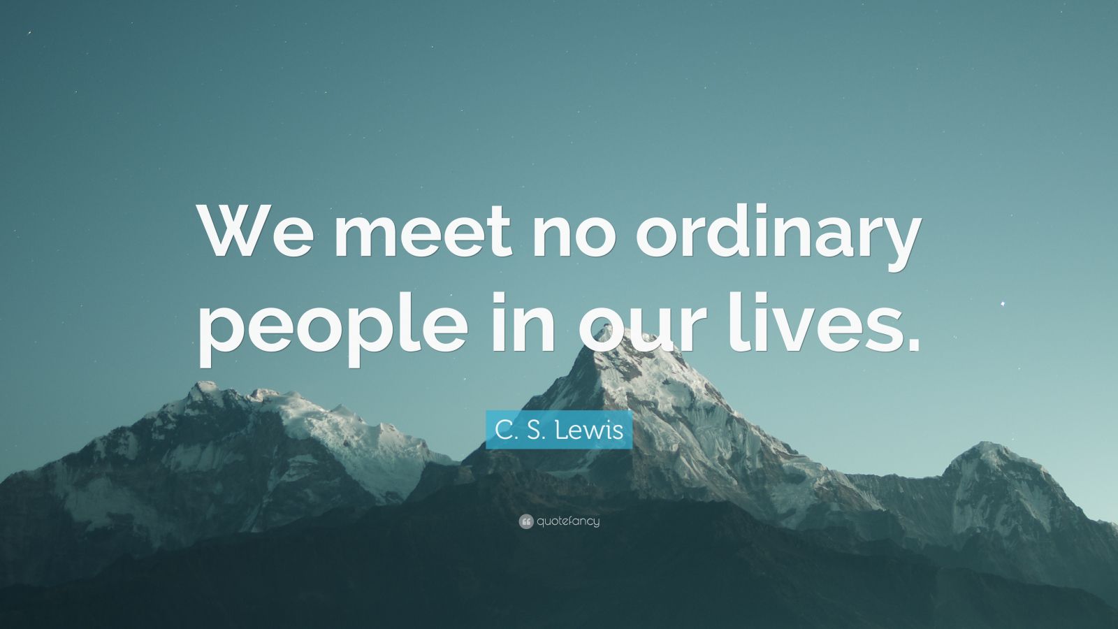 C. S. Lewis Quote: “We Meet No Ordinary People In Our Lives.” (12 ...