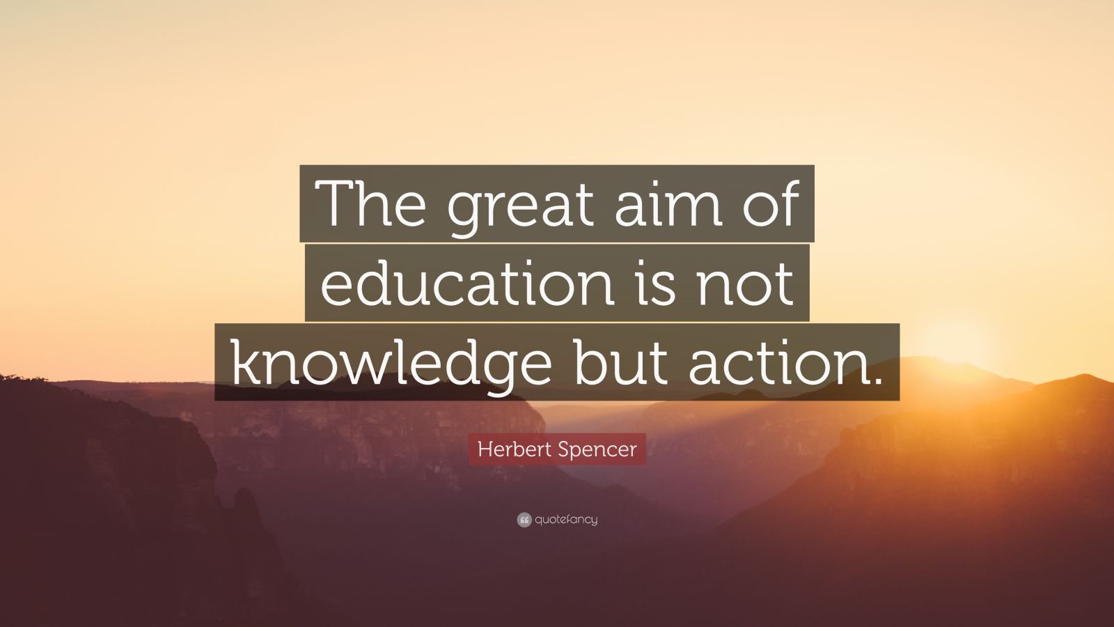 Herbert Spencer Quote: “The great aim of education is not knowledge but ...