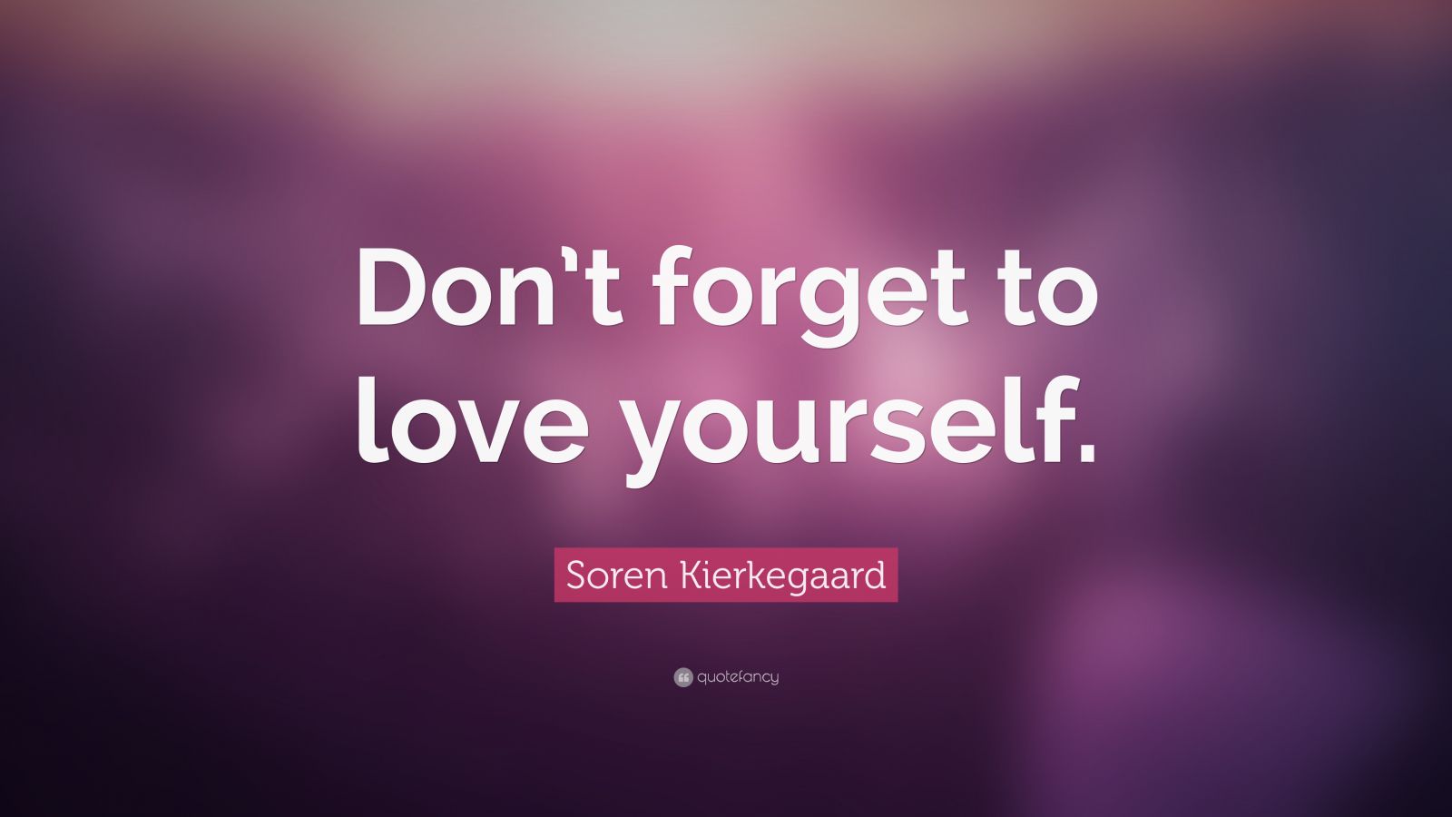 Soren Kierkegaard Quote: “Don’t forget to love yourself.” (12 ...