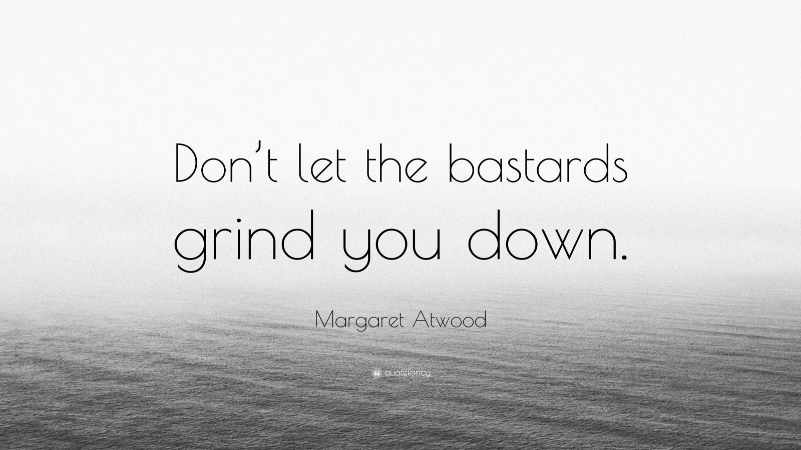 Margaret Atwood Quote “Don’t let the bastards grind you down.” (12