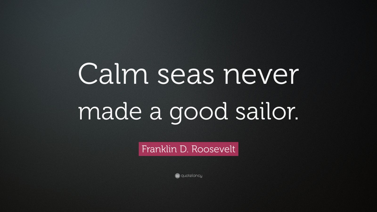 Franklin D. Roosevelt Quote: “calm Seas Never Made A Good Sailor.” (20 