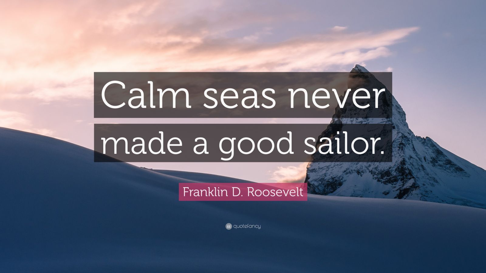 Franklin D. Roosevelt Quote: “Calm seas never made a good sailor.” (20 ...