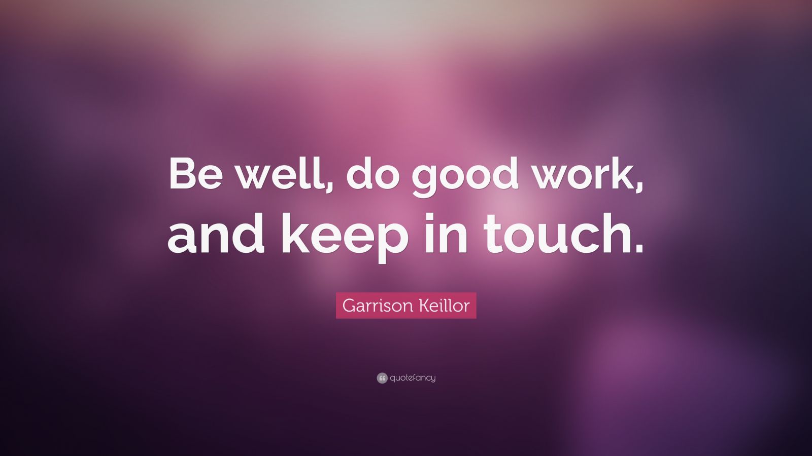 Garrison Keillor Quote: “Be well, do good work, and keep in touch.” (12 ...