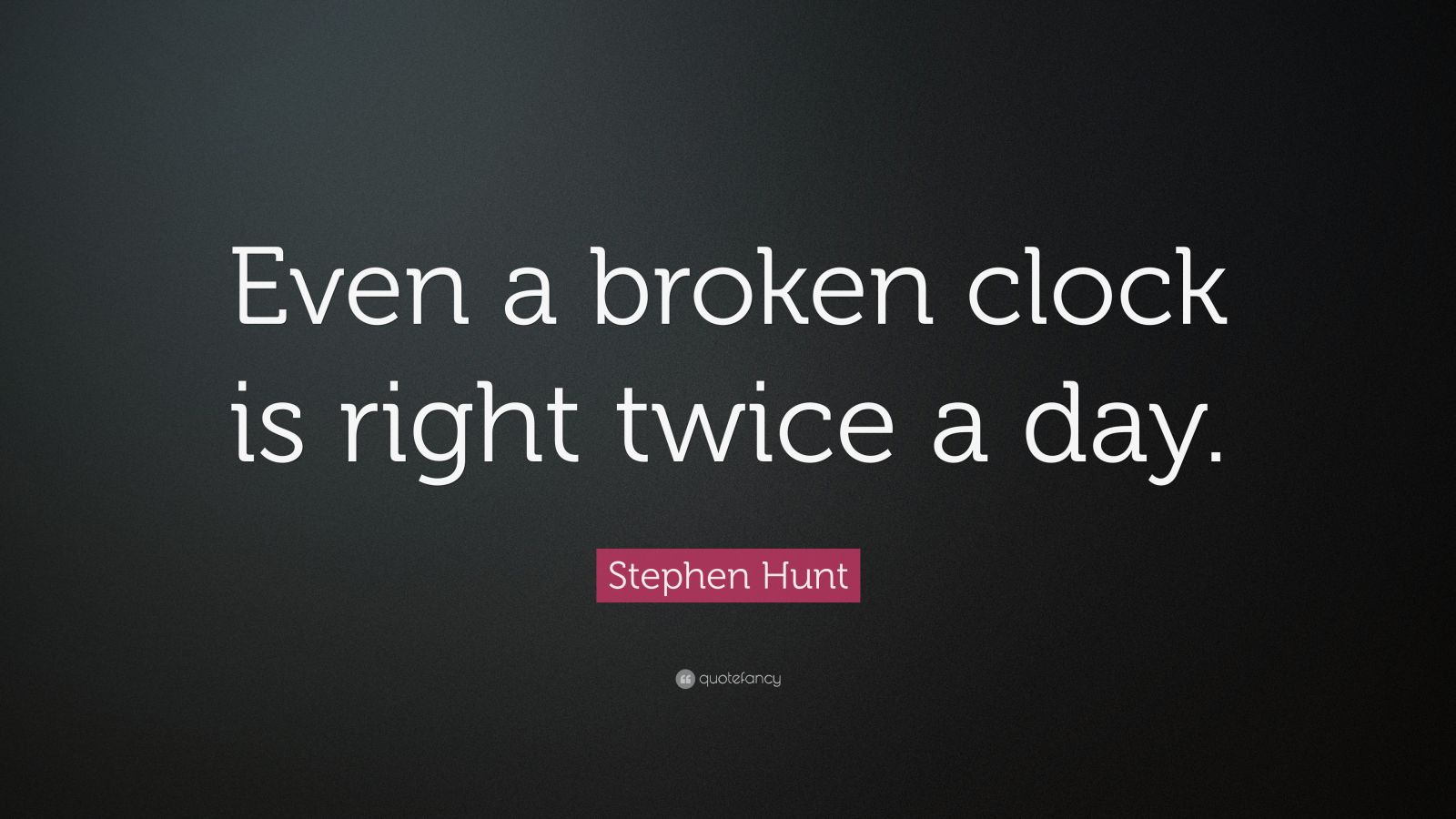 Stephen Hunt Quote “Even a broken clock is right twice a day.” (12 wallpapers) Quotefancy