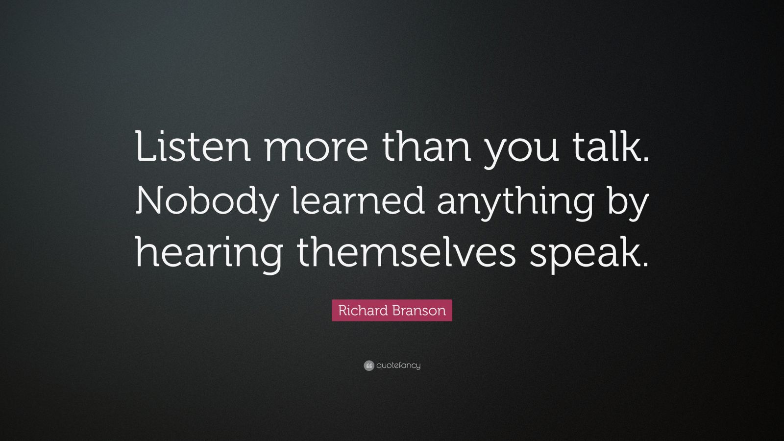 Richard Branson Quote: “Listen more than you talk. Nobody learned ...