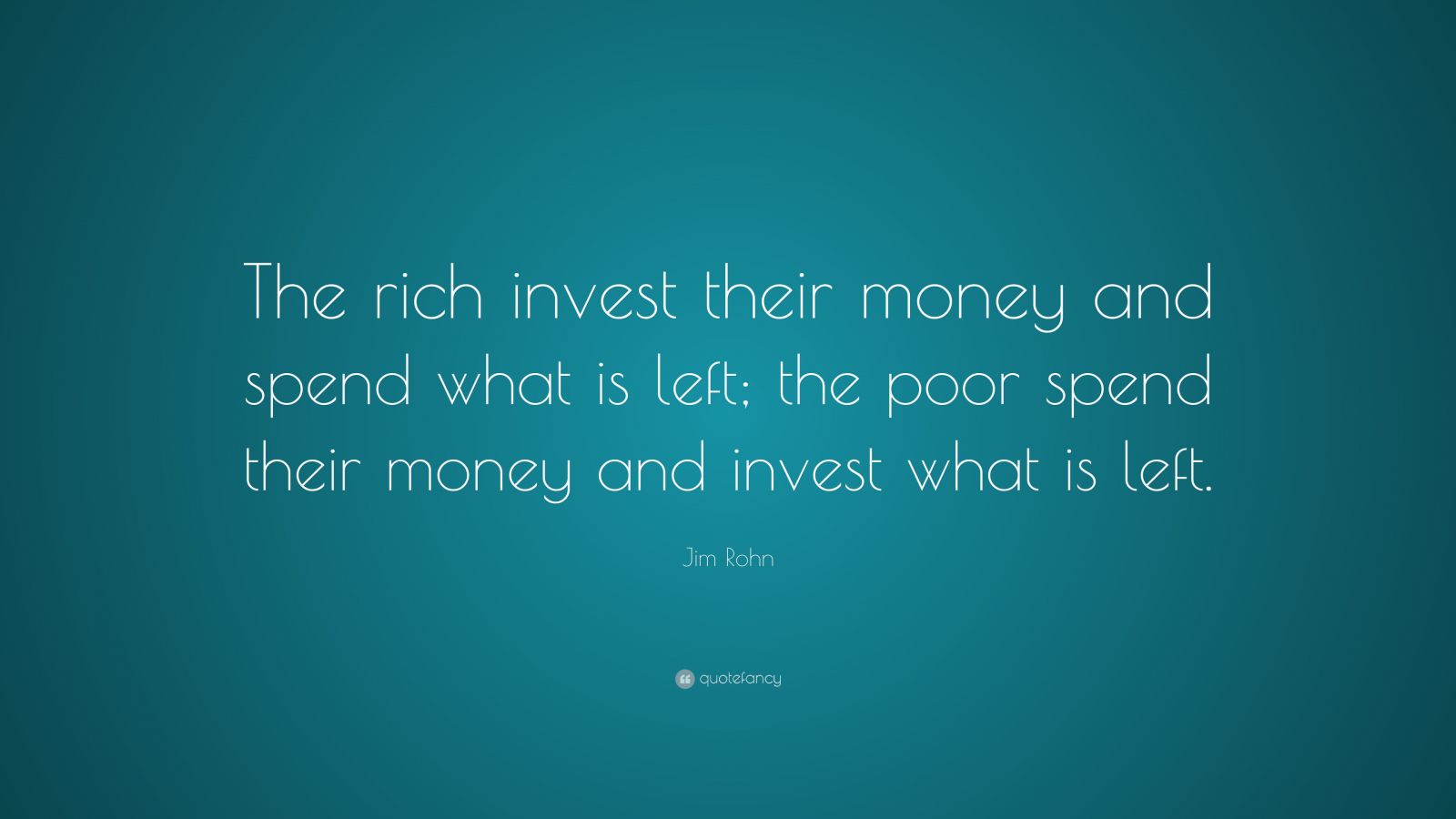 Jim Rohn Quote: “The rich invest their money and spend what is left ...