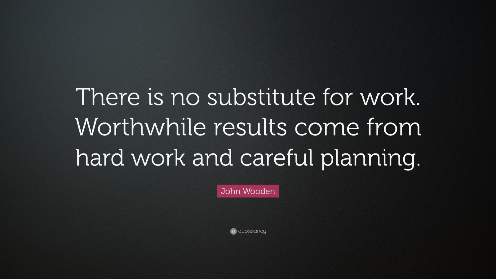 John Wooden Quote: “There is no substitute for work. Worthwhile results ...