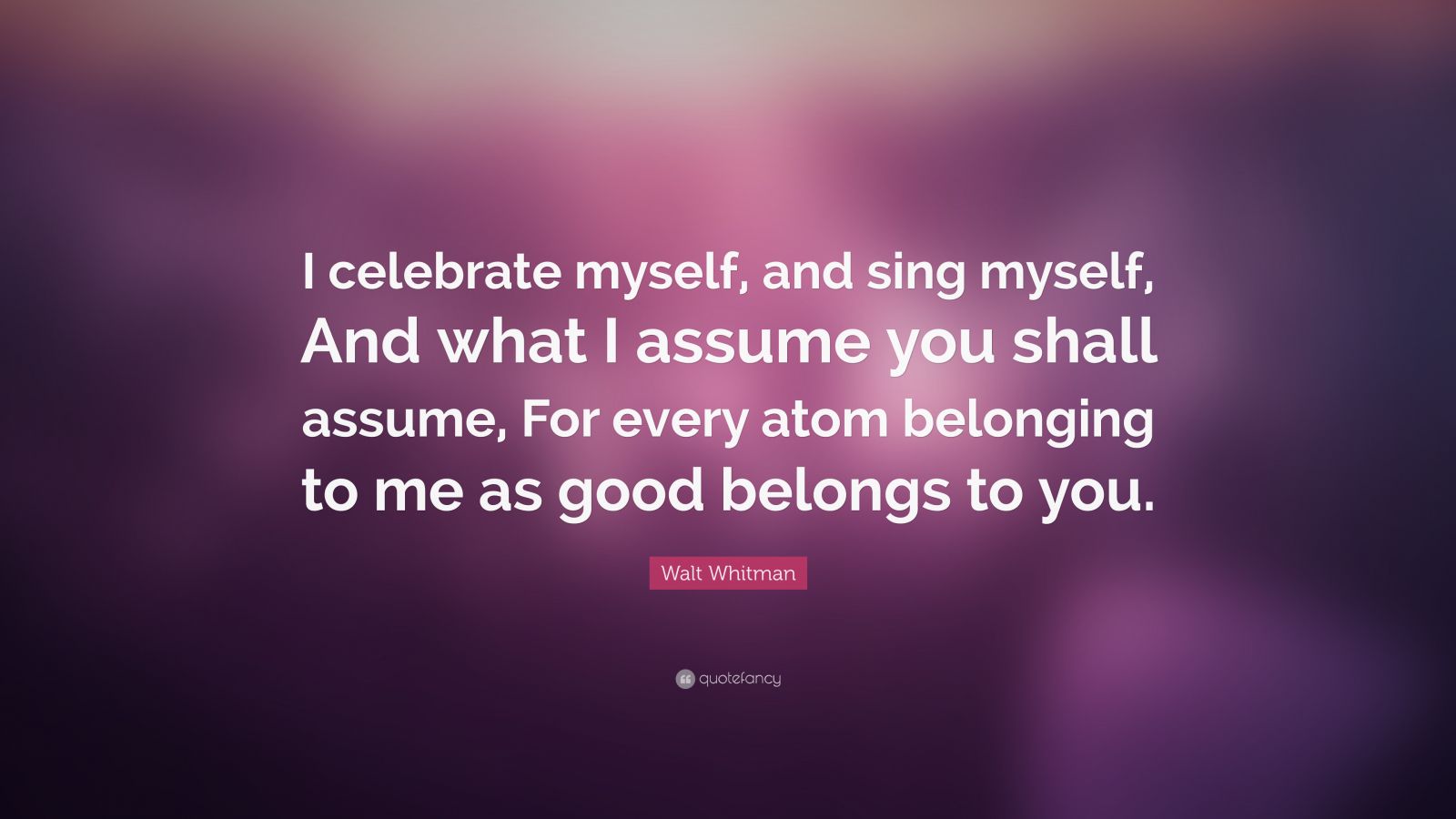 Walt Whitman Quote: "I celebrate myself, and sing myself, And what I assume you shall assume ...