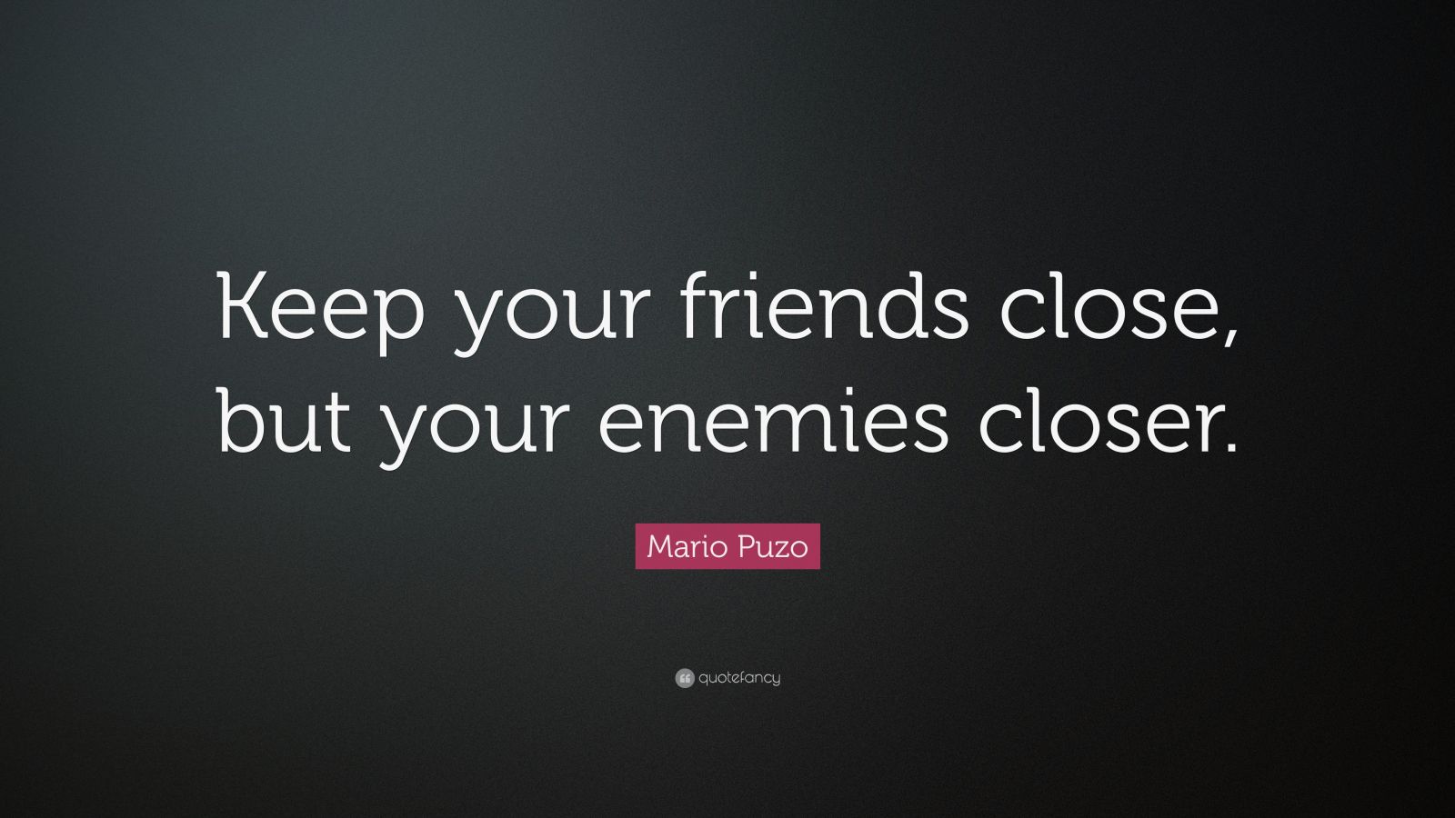 they say keep your enemies close quote