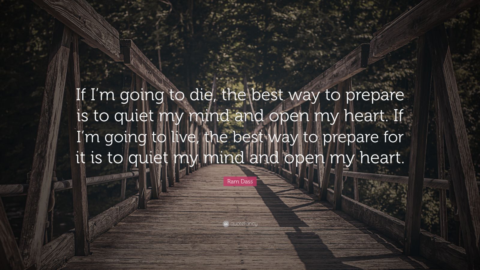 Ram Dass Quote: “If I’m going to die, the best way to prepare is to ...