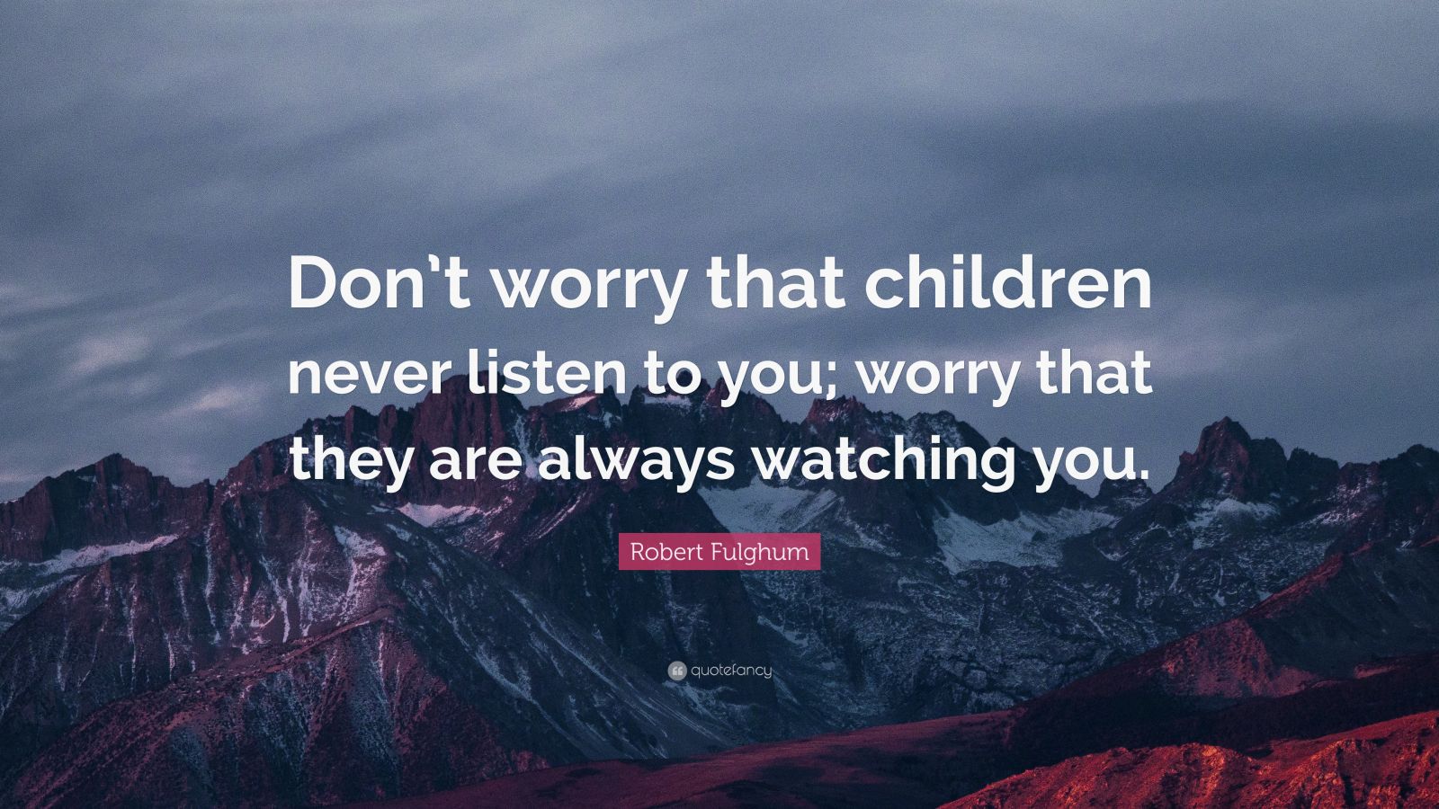 Robert Fulghum Quote: “Don’t worry that children never listen to you ...