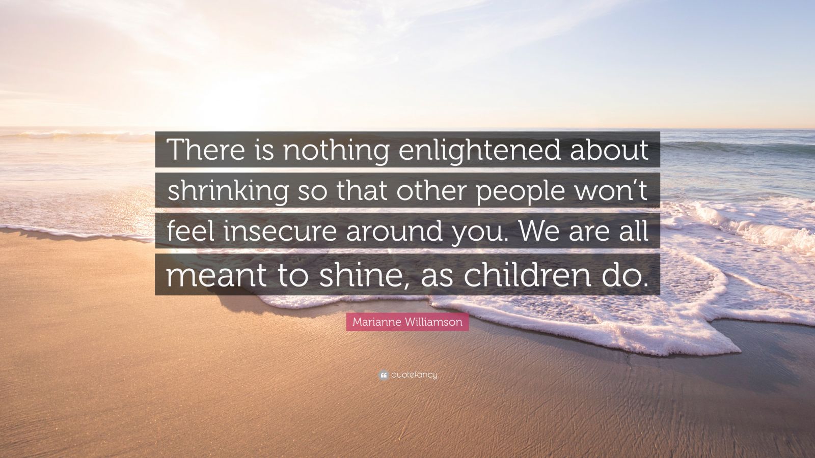 Marianne Williamson Quote “there Is Nothing Enlightened About Shrinking So That Other People 