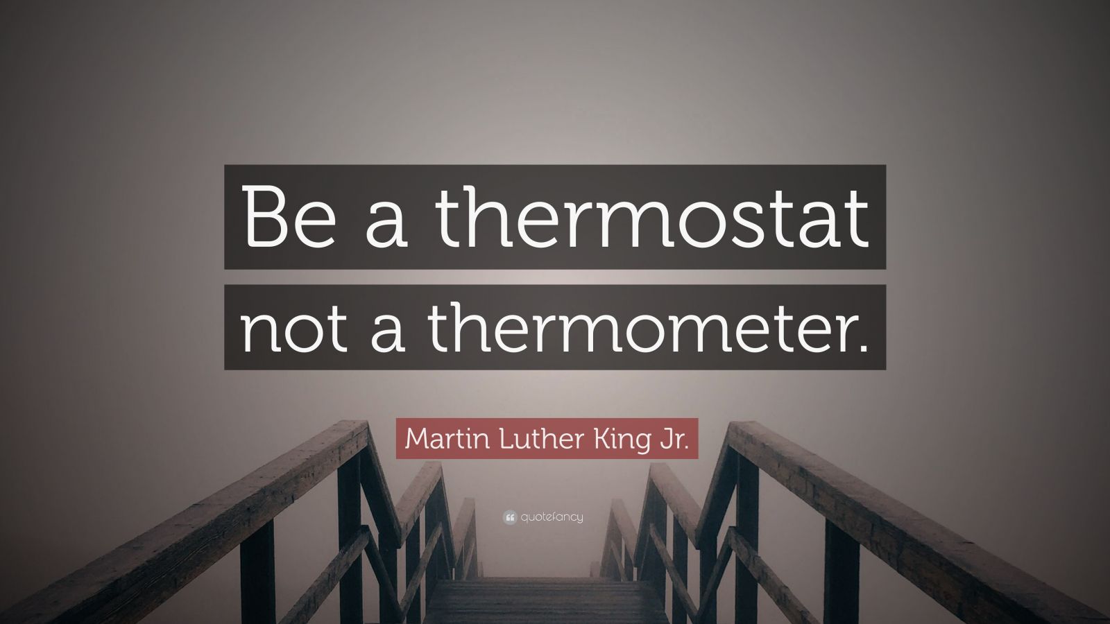 Martin Luther King Jr. Quote “Be a thermostat not a thermometer.” (12