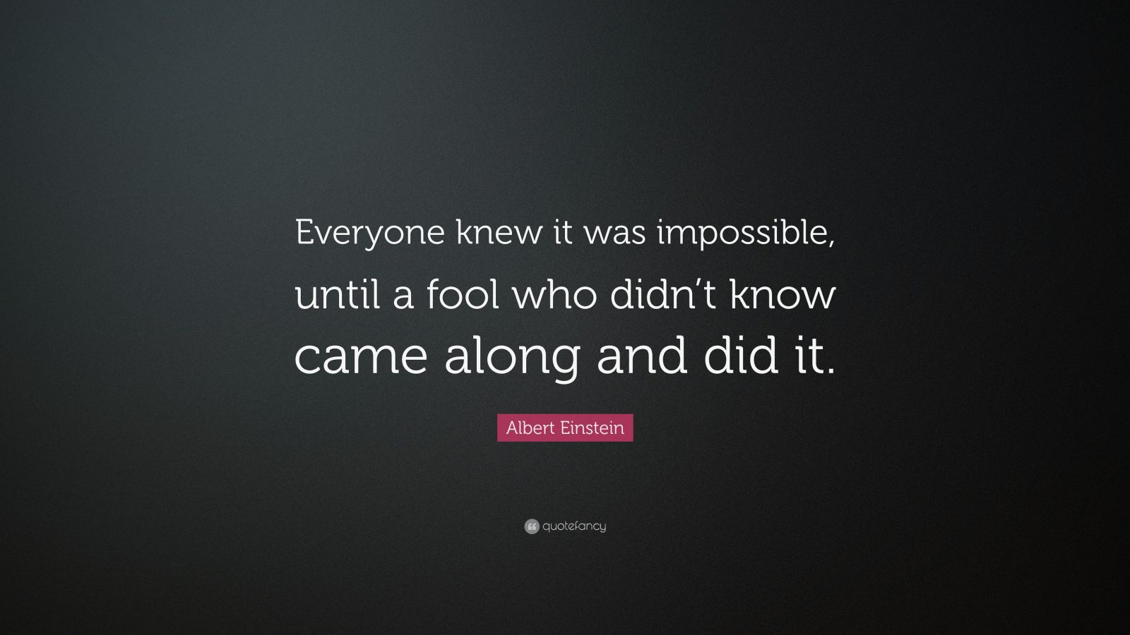 Albert Einstein Quote: “Everyone knew it was impossible, until a fool ...