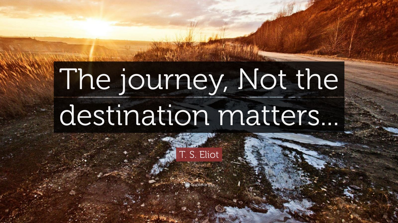 T S Eliot Quote “the Journey Not The Destination Matters” 12
