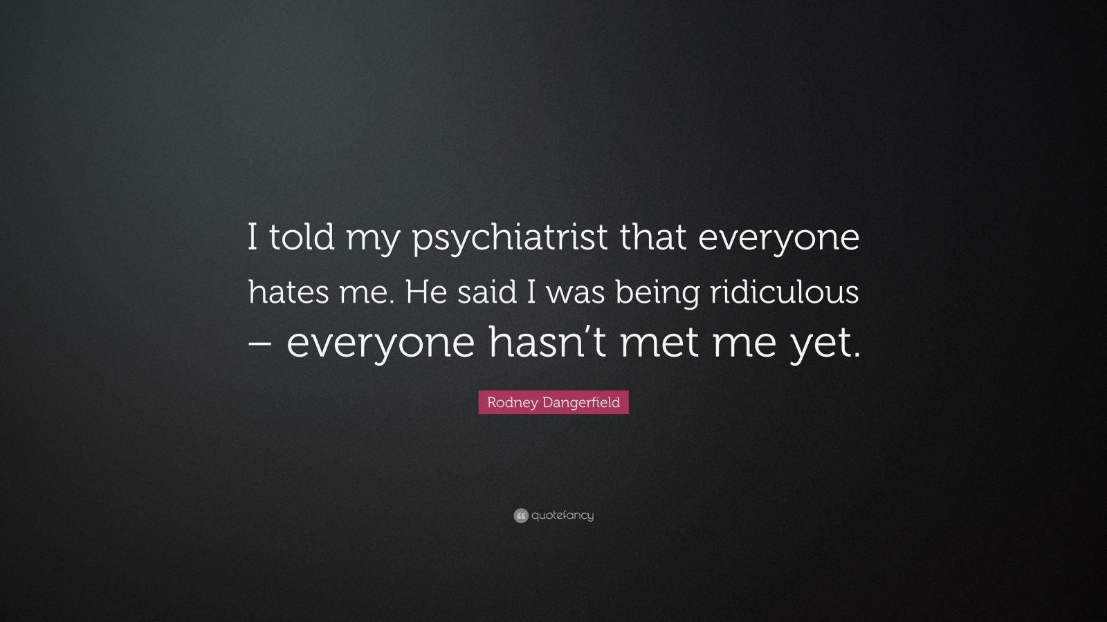 Rodney Dangerfield Quote: “I told my psychiatrist that everyone hates ...