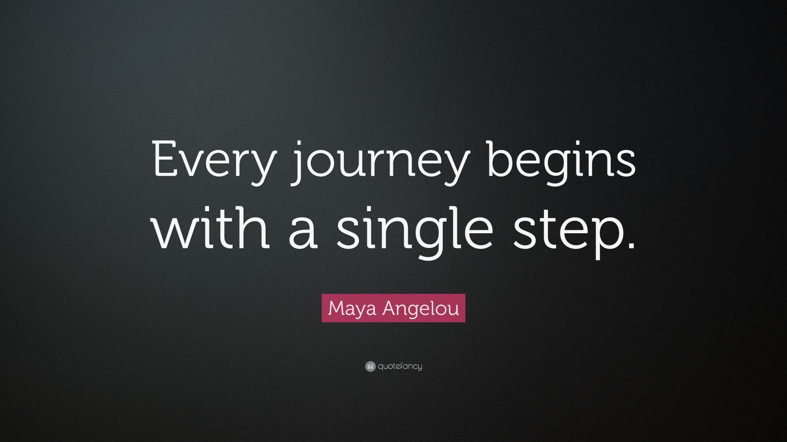 Maya Angelou Quote Every Journey Begins With A Single Step 12 