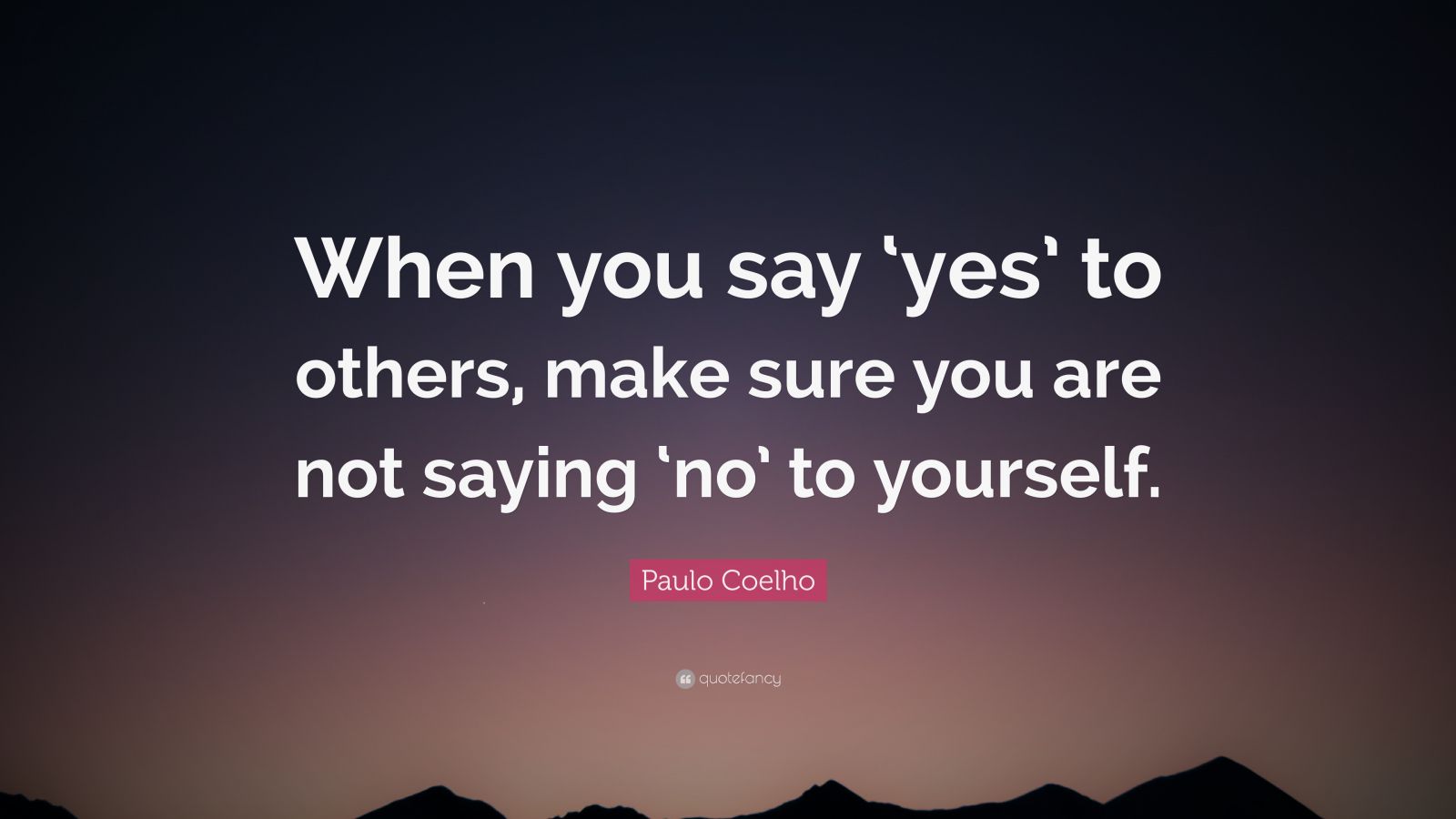 Paulo Coelho Quote: “When you say ‘yes’ to others, make sure you are ...