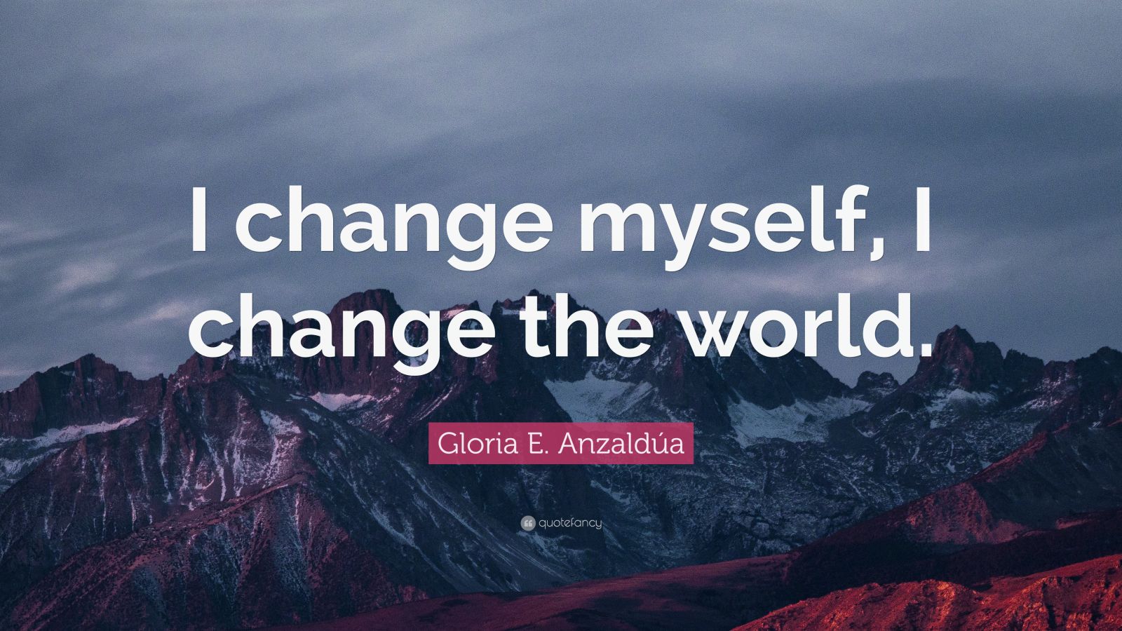 Gloria E. Anzaldúa Quote: “I change myself, I change the world.” (12 ...