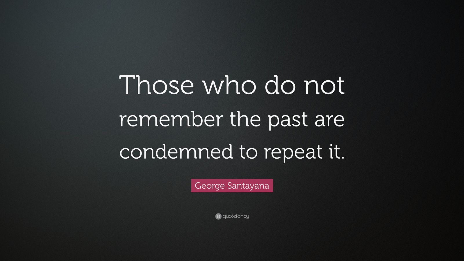 George Santayana Quote: “Those who do not remember the past are ...