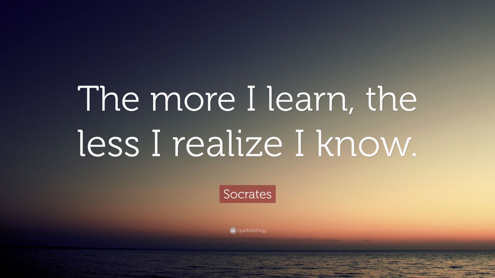 Socrates Quote: “The more I learn, the less I realize I know.” (11 ...