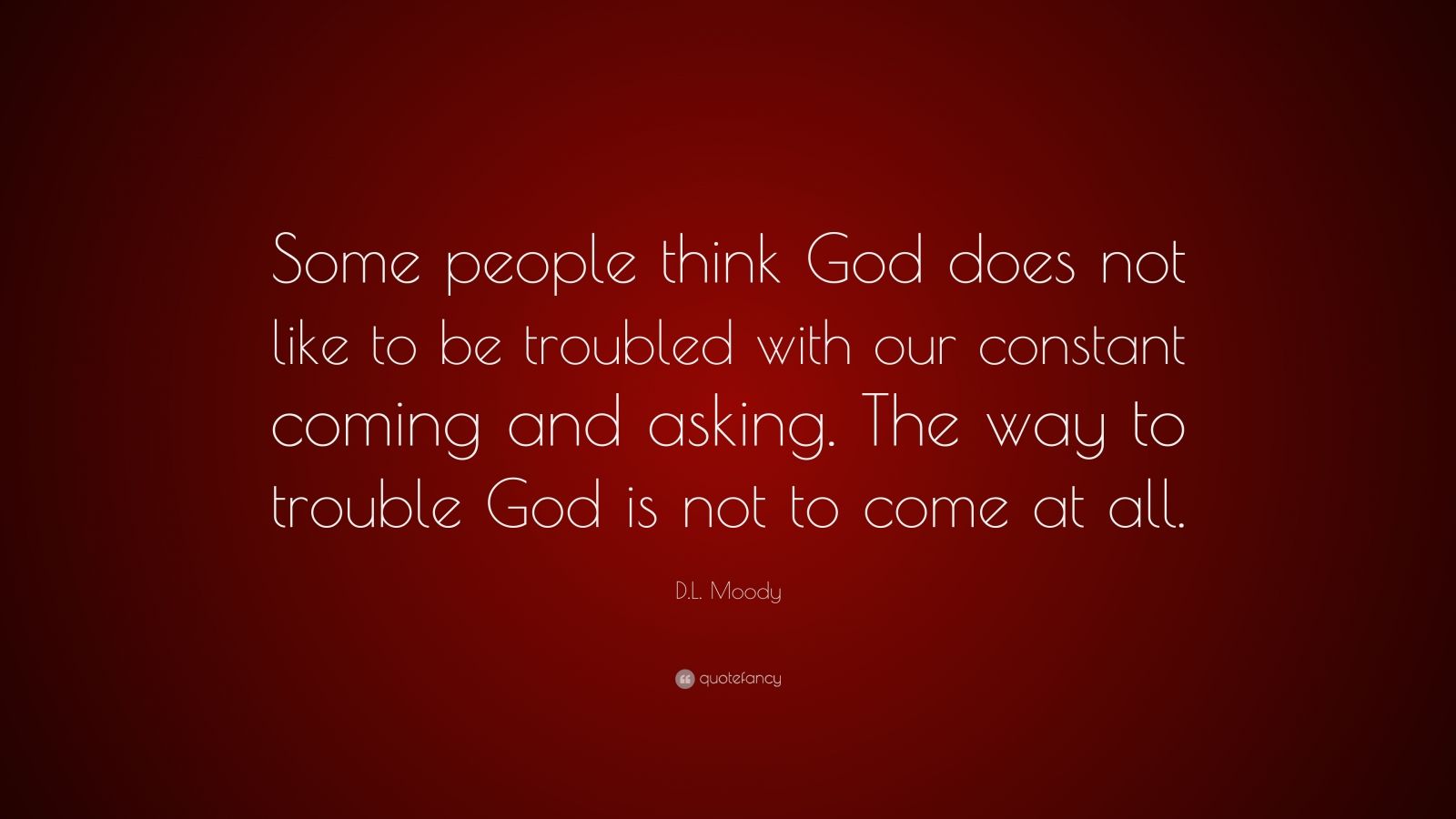 D.L. Moody Quote: “Some people think God does not like to be troubled ...