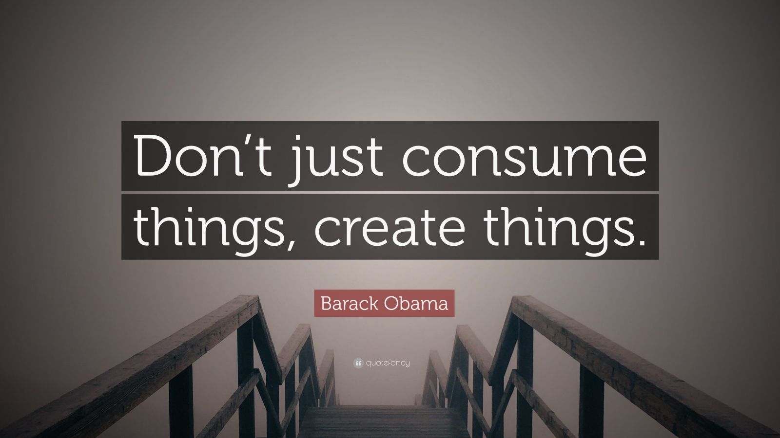 Barack Obama Quote “Don’t just consume things, create things.” (12