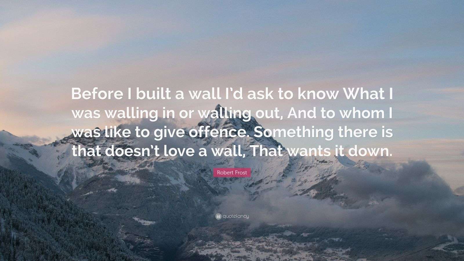 Robert Frost Quote: “Before I built a wall I’d ask to know ...