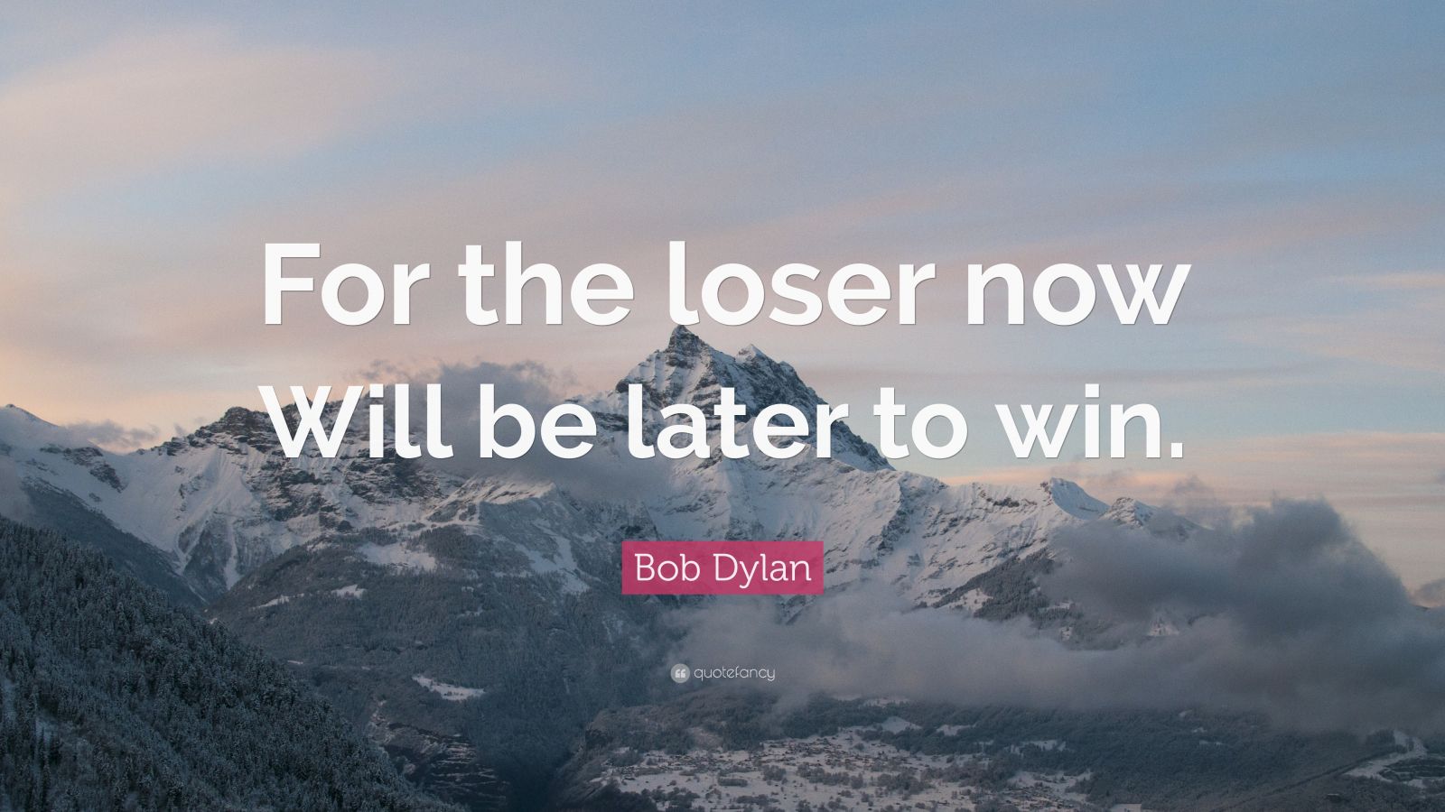 Bob Dylan Quote: “For the loser now Will be later to win.” (12 ...