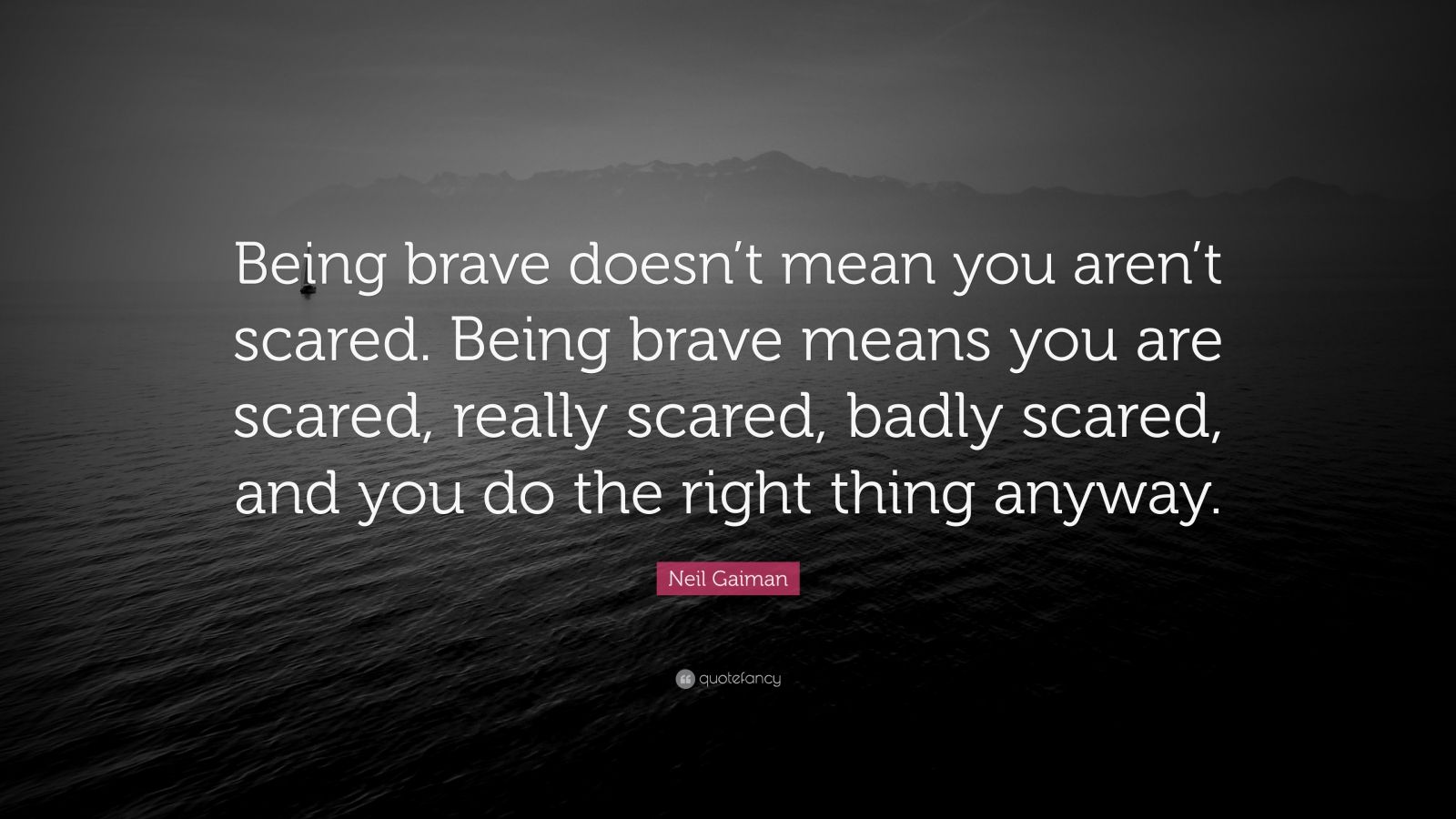 Neil Gaiman Quote: “Being brave doesn’t mean you aren’t scared. Being