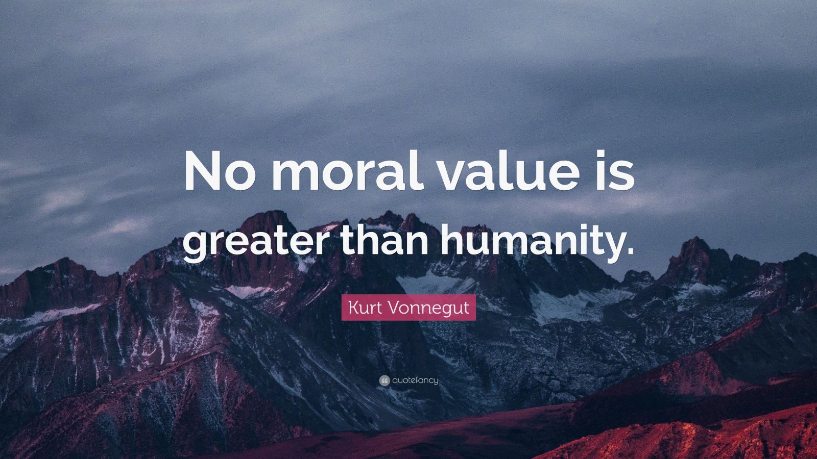 Kurt Vonnegut Quote: “no Moral Value Is Greater Than Humanity.” (12 