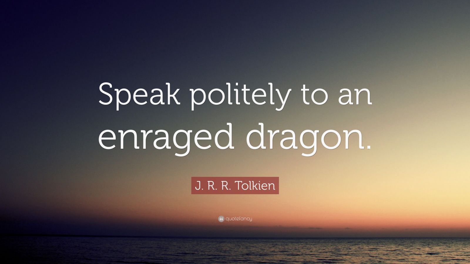 J. R. R. Tolkien Quote “Speak politely to an enraged dragon.” (13