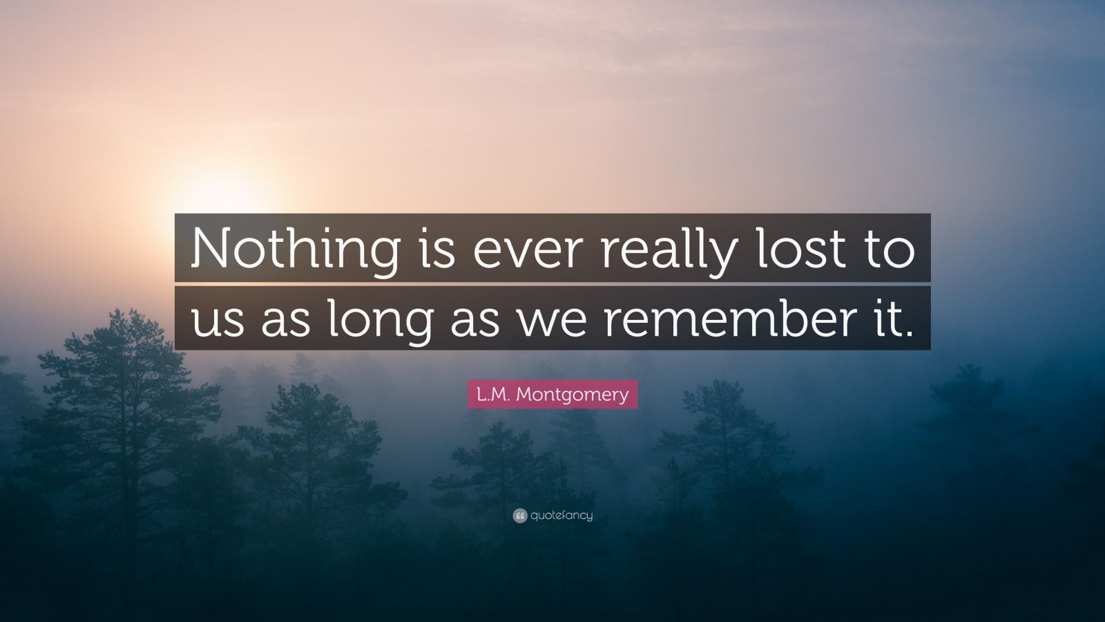 L.M. Montgomery Quote: “Nothing is ever really lost to us as long as we ...