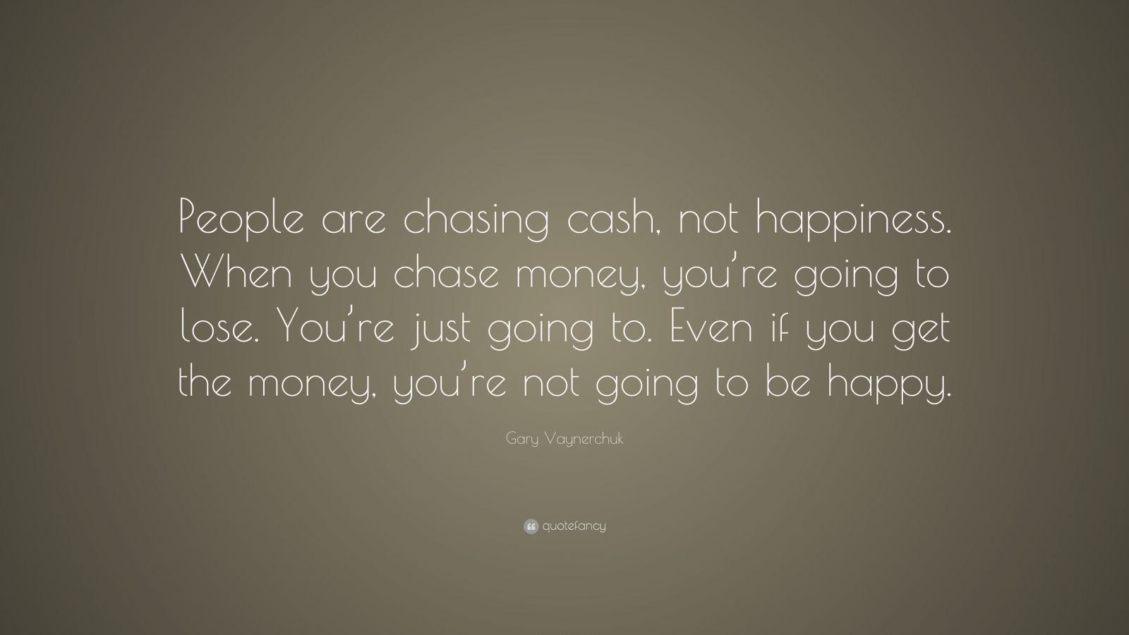 Gary Vaynerchuk Quote: “people Are Chasing Cash, Not Happiness. When 