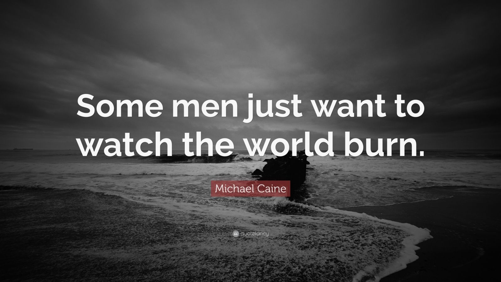 Michael Caine Quote “Some men just want to watch the world burn.” (12